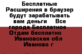 Бесплатные Расширения в браузер будут зарабатывать вам деньги. - Все города Бесплатное » Отдам бесплатно   . Ивановская обл.,Иваново г.